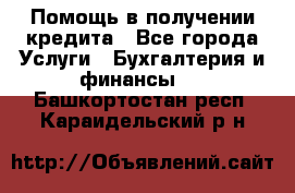 Помощь в получении кредита - Все города Услуги » Бухгалтерия и финансы   . Башкортостан респ.,Караидельский р-н